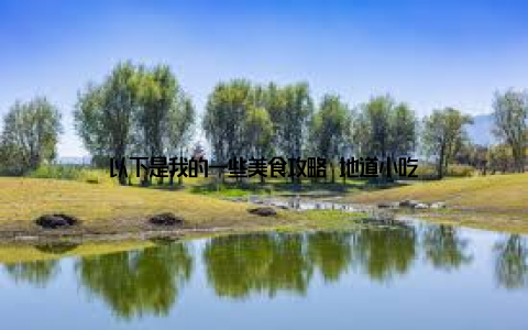 以下是我的一些美食攻略 地道小吃