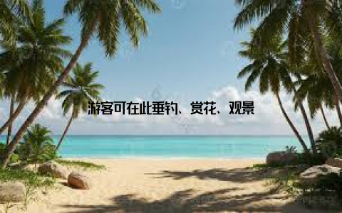 游客可在此垂钓、赏花、观景