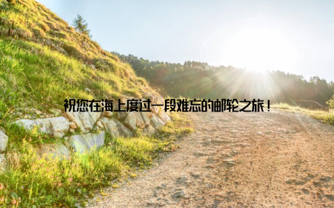 祝您在海上度过一段难忘的邮轮之旅!