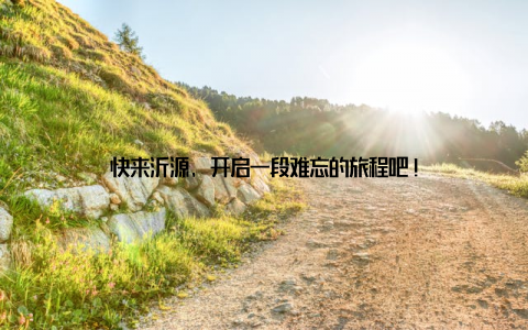 快来沂源, 开启一段难忘的旅程吧!
