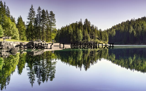 我品尝了一口, 顿时觉得胃口大开