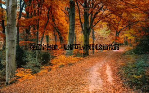 在辽宁各地, 您都可以找到这道饮品