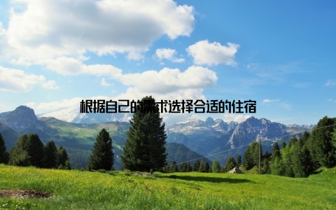 根据自己的需求选择合适的住宿