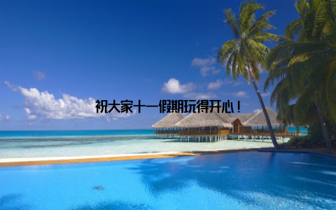 祝大家十一假期玩得开心!