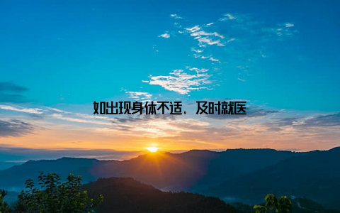 如出现身体不适, 及时就医
