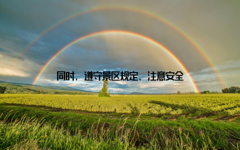 同时, 遵守景区规定, 注意安全