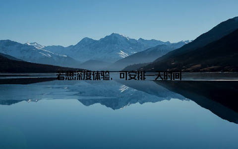 若想深度体验, 可安排一天时间