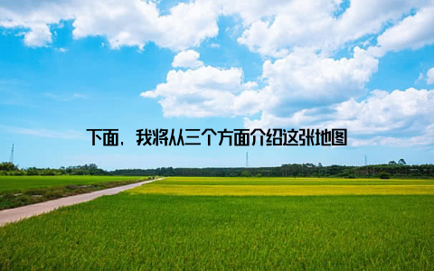 下面, 我将从三个方面介绍这张地图
