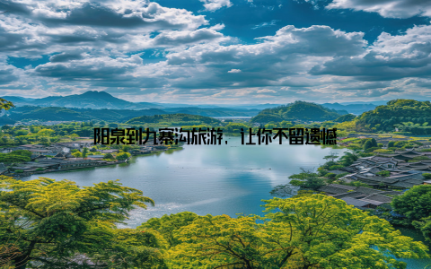 阳泉到九寨沟旅游, 让你不留遗憾